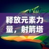 释放元素力量，射箭塔防有冰火雷电：全新策略游戏打造极致塔防体验