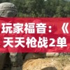 玩家福音：《天天枪战2单机版》来袭，详解其独特玩法与丰富战斗挑战