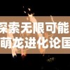 探索无限可能：'萌龙进化论国际服'引领全球玩家挑战策略养成新高度