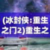 (冰封侠:重生之门2)重生之门打开，冰封侠1破冰之旅再启：重塑世界，挑战极致探索