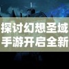 探讨幻想圣域手游开启全新页面：新服上线时间公布与玩家期待值分析