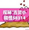 探秘‘古灵小精怪583148’：搞怪性格背后隐藏的智慧与才华，一路的成长与心路历程
