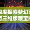 深度探索梦幻西游三维版藏宝阁：专项研究物品获取秘籍与交易指南