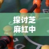 探讨芝麻红中麻将是否存在挂现象：以揭示网络游戏公平性为切入点的深度分析