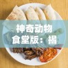 神奇动物食堂版：揭秘特色菜单，感受神奇动物带来的别样美食文化之旅