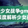 (少女战争gm)深度解析少女战争wiki：探究角色设定、战斗策略和玩家互动特色