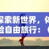 探索新世界，体验自由旅行：《旅行少女》游戏官方全新版本重磅发布，邀你共同触摸未知的历险