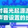 探讨暮光起源游戏中声音设置的步骤与技巧：从基础设置到高级调整的全方位解析