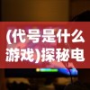 (代号是什么游戏)探秘电竞新极限：挖掘'代号extreme'官方网站背后的独特电竞世界