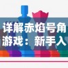 详解赤焰号角游戏：新手入门玩法，技巧策略解读及如何巧妙应对挑战