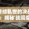 终结乱世的决战：揭秘'战阎魔套'威力背后的故事，反思战争的历史必然性