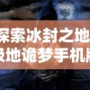 探索冰封之地：极地诡梦手机版全攻略及探秘秘籍，让你轻松突破关难点，应对怪物挑战