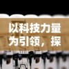 以科技力量为引领，探究横扫千军替代战法在现代战争中的崭新角色和实战应用