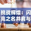 挑战辉煌：闪亮之名并肩与你，共赴新时代战斗游戏界无尽玩呐挑战