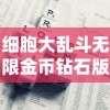 细胞大乱斗无限金币钻石版：一次解读游戏策略与无尽财富的完美融合