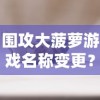 围攻大菠萝游戏名称变更？在知乎上探讨这款火爆网络游戏的最新动态