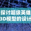 探讨超级英雄3D模型的设计与制作过程: 如何通过技术手段提升视觉效果及动态表现