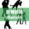 跳舞的球Dancingball：揭秘现代科技如何赋予静态物体生命力和艺术魅力