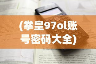 (拳皇97ol账号密码大全)详细教程：如何寻找并使用拳皇97OL绑定码提升游戏体验