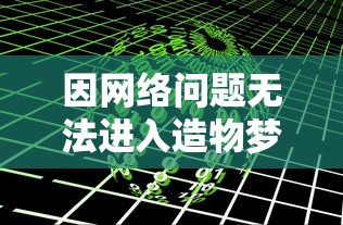 因网络问题无法进入造物梦工厂？专家解析可能原因及解决方案