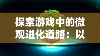 探索游戏中的微观进化道路：以《细胞分裂》游戏为例阐述微观生物演变的科研启示