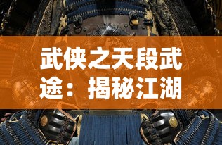 武侠之天段武途：揭秘江湖中浸泡战斗与阴谋，探索武士精神对于人生选择的影响