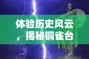 体验历史风云，揭秘铜雀台之谜 —— 《三国志》游戏带你探索有铜雀台的三国时代