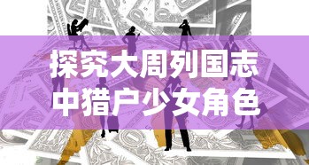 以巧妙技巧勾勒'神舞幻想'阵容搭配：探析游戏内角色的最优组合与策略实战解析