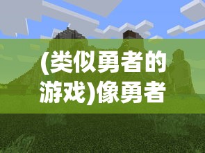 (类似勇者的游戏)像勇者之海那样引人投入：探索同类游戏的独特魅力与创新之处