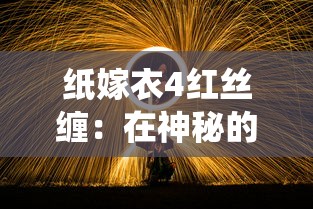 纸嫁衣4红丝缠：在神秘的中国传统礼俗中揭示生死观念和人际关系的独特见解