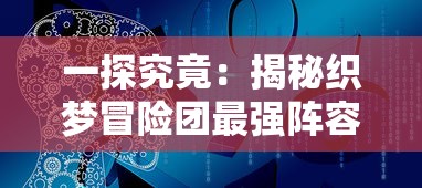 一探究竟：揭秘织梦冒险团最强阵容组合，其实战力如何实现全队无敌？”