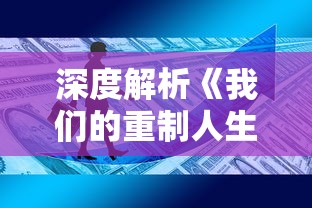 深度解析《我们的重制人生TXT完整版》：如何通过科技手段重制人生，探索生活的无限可能