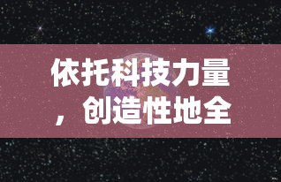 依托科技力量，创造性地全面展示我们的星球：一部颠覆传统想象的《创造吧我们的星球转生大全》细致研究篇章