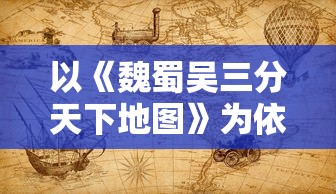 以《魏蜀吴三分天下地图》为依据，深入解析三国历史文化地理分布与战略要点