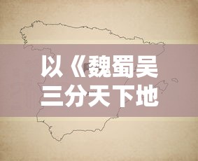 以《魏蜀吴三分天下地图》为依据，深入解析三国历史文化地理分布与战略要点