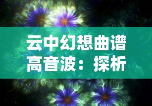 云中幻想曲谱高音波：探析科技与艺术如何结合创作云端音乐体验