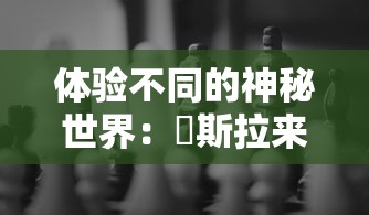 体验不同的神秘世界：兎斯拉来临游戏中探索未知与挑战极限的终极玩家指南