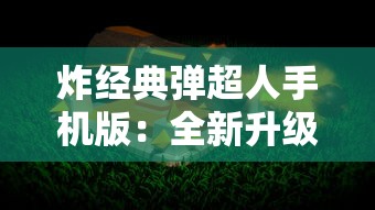 炸经典弹超人手机版：全新升级，剧情丰富，操作简单，休闲游戏的不二选择