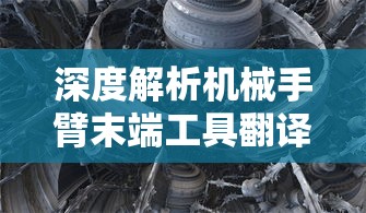 深度解析机械手臂末端工具翻译如何影响其精度和效率：行业应用与技术创新