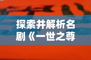 探索并解析名剧《一世之尊》的艺术价值与深度寓意：完整版高清资源现已上线百度云