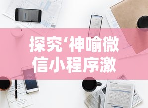 探究‘神喻微信小程序激活码’：从收费模式到赋能商家的营销利器