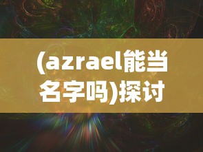 (azrael能当名字吗)探讨神秘名字Azrael：能否成为我们个人的命名之选？