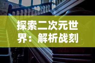 探索二次元世界：解析战刻夜想曲漫画中历史与现实交织的剧情策略