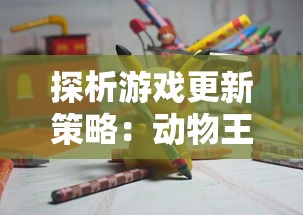 探析游戏更新策略：动物王者为何需要定期更新及如何进行平滑升级