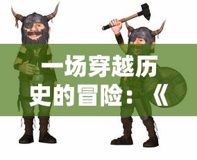 一场穿越历史的冒险:《奔跑吧主公手游》推出崭新剧情模式,带你感受古代战场策略智斗的激情 一场穿越历史的冒险:《奔跑吧主公手游》推出崭新剧情模式,带你感受古代战场策略智斗的激情