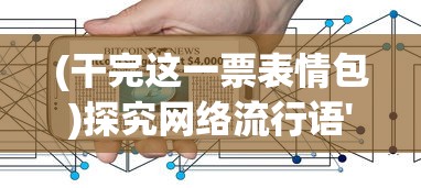 (干完这一票表情包)探究网络流行语'干完这票'的涵义及其在日常交流中的应用 (干完这一票表情包)探究网络流行语'干完这票'的涵义及其在日常交流中的应用