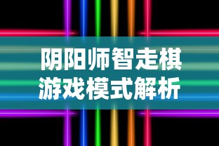 阴阳师智走棋游戏模式解析：是什么以及如何玩转这款全新策略棋类游戏