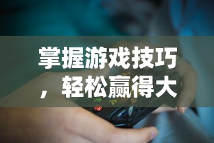 掌握游戏技巧，轻松赢得大作战：新手玩家向导教你如何玩转色块大作战