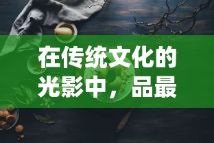 在传统文化的光影中，品最美的人生：以笑傲乾坤酒一壶的主题探讨中国酒文化的深远影响