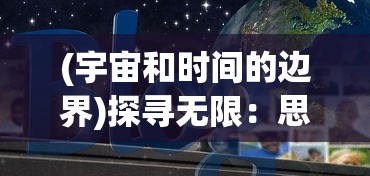 (宇宙和时间的边界)探寻无限：思索宇宙的边界，揭秘时间与空间的无穷潜力